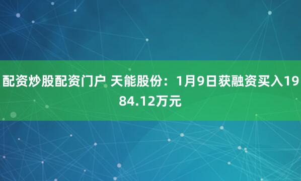 配资炒股配资门户 天能股份：1月9日获融资买入1984.12万元