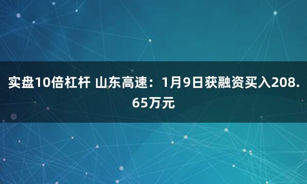 实盘10倍杠杆 山东高速：1月9日获融资买入208.65万元