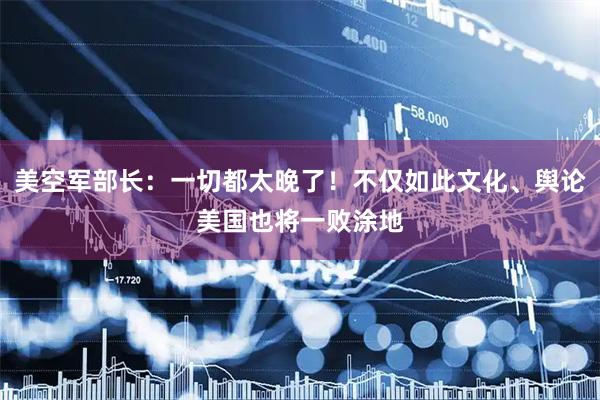 美空军部长：一切都太晚了！不仅如此文化、舆论美国也将一败涂地