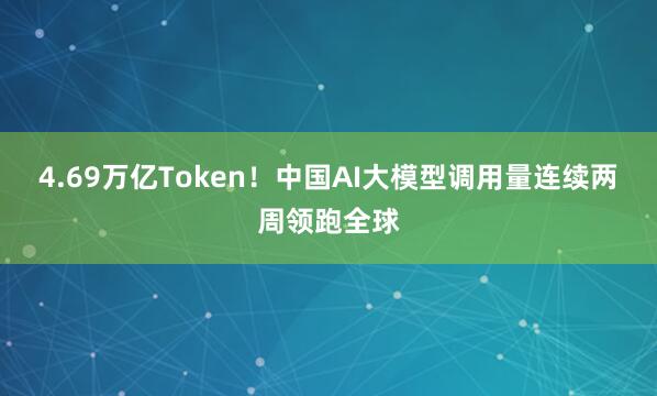 4.69万亿Token！中国AI大模型调用量连续两周领跑全球