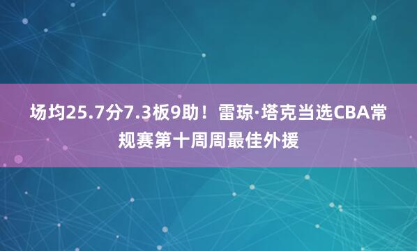 场均25.7分7.3板9助！雷琼·塔克当选CBA常规赛第十周周最佳外援