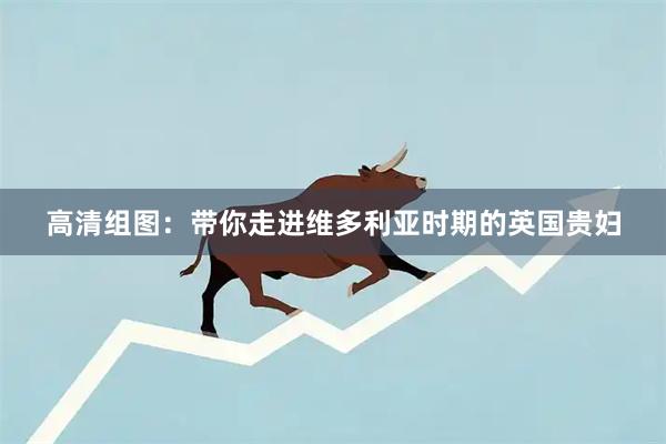 高清组图：带你走进维多利亚时期的英国贵妇