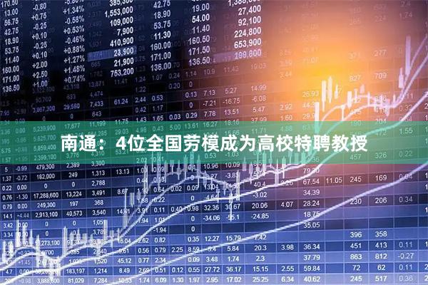 南通：4位全国劳模成为高校特聘教授