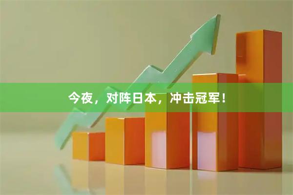 今夜，对阵日本，冲击冠军！